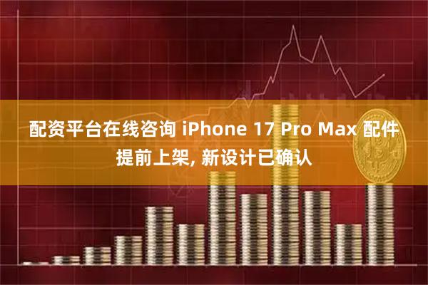 配资平台在线咨询 iPhone 17 Pro Max 配件提前上架, 新设计已确认
