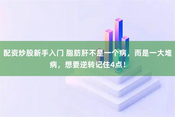 配资炒股新手入门 脂肪肝不是一个病，而是一大堆病，想要逆转记住4点！
